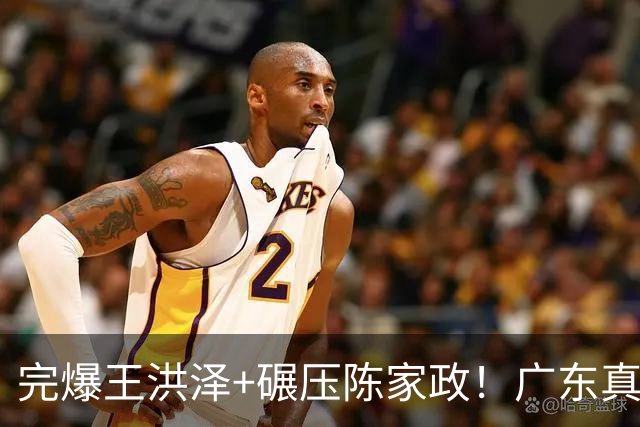完爆王洪泽+碾压陈家政！广东真核打成大腿，杜锋为他交易徐杰？